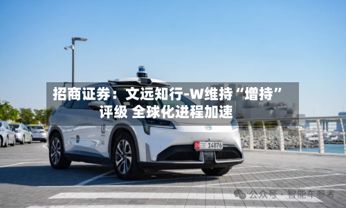 招商证券：文远知行-W维持“增持	”评级 全球化进程加速-第3张图片