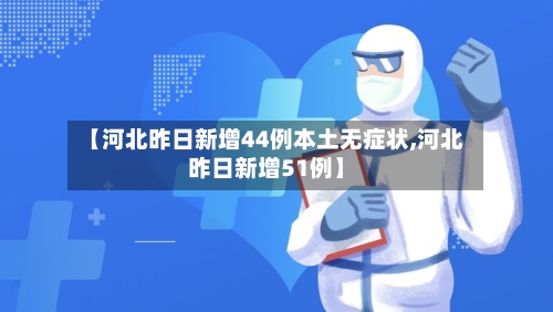 【河北昨日新增44例本土无症状,河北昨日新增51例】-第3张图片