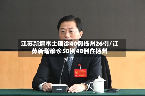 江苏新增本土确诊40例扬州26例/江苏新增确诊50例48例在扬州