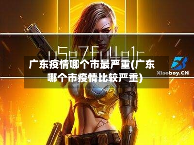 广东疫情哪个市最严重(广东哪个市疫情比较严重)