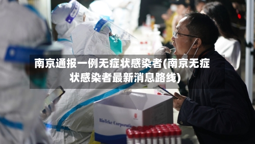 南京通报一例无症状感染者(南京无症状感染者最新消息路线)-第2张图片