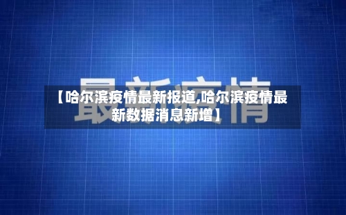 【哈尔滨疫情最新报道,哈尔滨疫情最新数据消息新增】