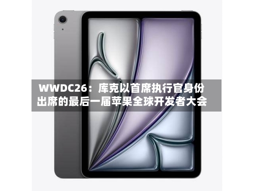 WWDC26：库克以首席执行官身份出席的最后一届苹果全球开发者大会-第2张图片