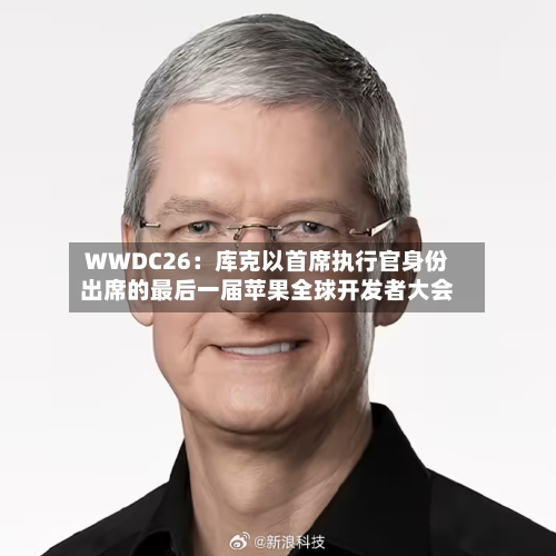 WWDC26：库克以首席执行官身份出席的最后一届苹果全球开发者大会
