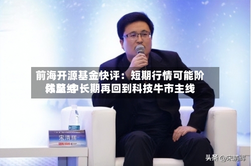 前海开源基金快评：短期行情可能阶段总结休整 中长期再回到科技牛市主线