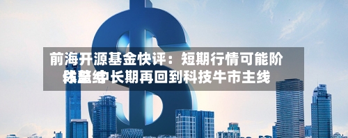 前海开源基金快评:短期行情可能阶段总结
休整 中长期再回到科技牛市主线-第2张图片