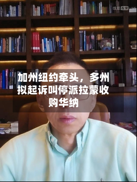 加州纽约牵头，多州拟起诉叫停派拉蒙收购华纳