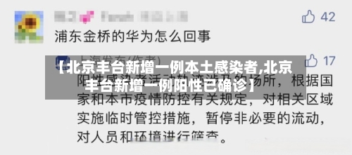 【北京丰台新增一例本土感染者,北京丰台新增一例阳性已确诊】