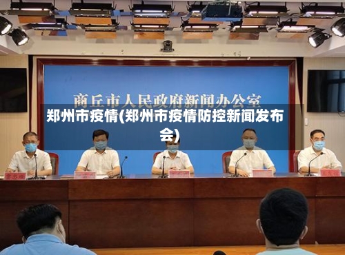 郑州市疫情(郑州市疫情防控新闻发布会)-第2张图片