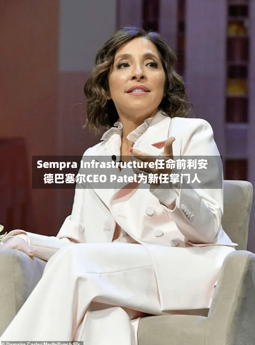 Sempra Infrastructure任命前利安德巴塞尔CEO Patel为新任掌门人