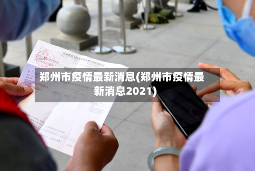 郑州市疫情最新消息(郑州市疫情最新消息2021)