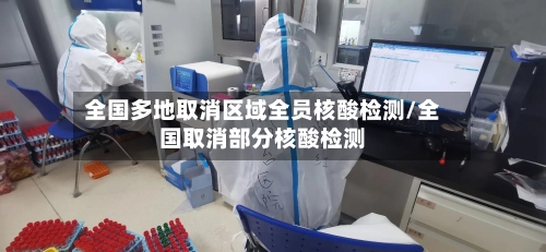 全国多地取消区域全员核酸检测/全国取消部分核酸检测-第2张图片