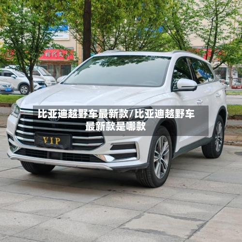 比亚迪越野车最新款/比亚迪越野车最新款是哪款-第2张图片