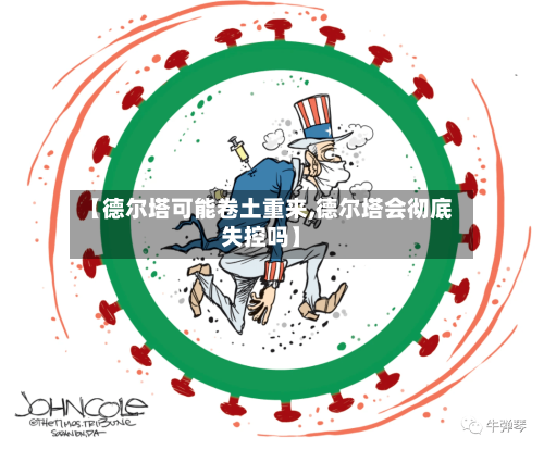【德尔塔可能卷土重来,德尔塔会彻底失控吗】