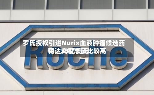 罗氏授权引进Nurix血液肿瘤候选药物，交易总额比较高可达23亿美元-第2张图片
