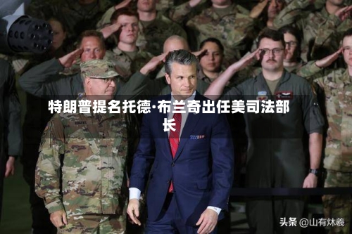 特朗普提名托德·布兰奇出任美司法部长