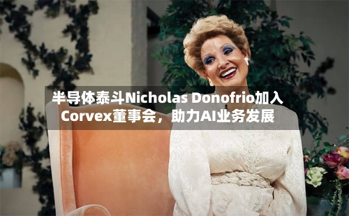 半导体泰斗Nicholas Donofrio加入Corvex董事会，助力AI业务发展-第2张图片