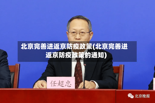 北京完善进返京防疫政策(北京完善进返京防疫政策的通知)