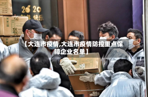 【大连市疫情,大连市疫情防控重点保障企业名单】-第2张图片
