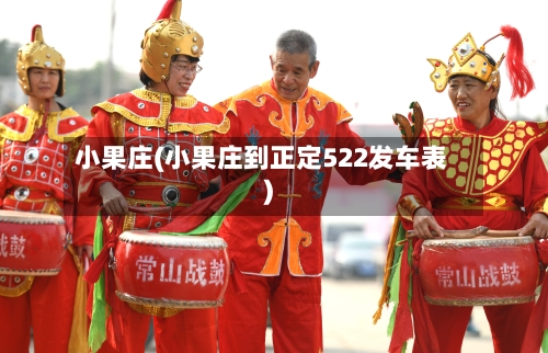 小果庄(小果庄到正定522发车表)