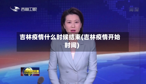 吉林疫情什么时候结束(吉林疫情开始时间)