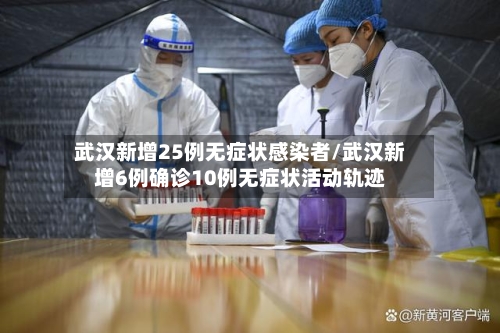 武汉新增25例无症状感染者/武汉新增6例确诊10例无症状活动轨迹