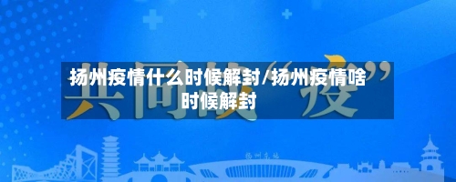 扬州疫情什么时候解封/扬州疫情啥时候解封