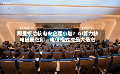 阿里接洽核电央企建小堆？AI算力缺电破局在即	，电价模式成最大悬念-第2张图片