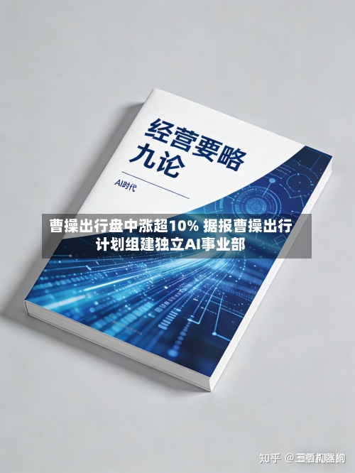 曹操出行盘中涨超10% 据报曹操出行计划组建独立AI事业部-第3张图片