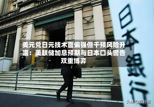 美元兑日元技术面偏强但干预风险升温:美联储加息预期与日本口头警告双重博弈-第3张图片