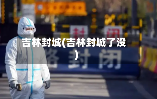 吉林封城(吉林封城了没)-第3张图片
