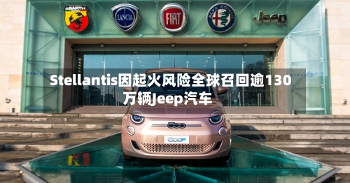 Stellantis因起火风险全球召回逾130万辆Jeep汽车-第2张图片
