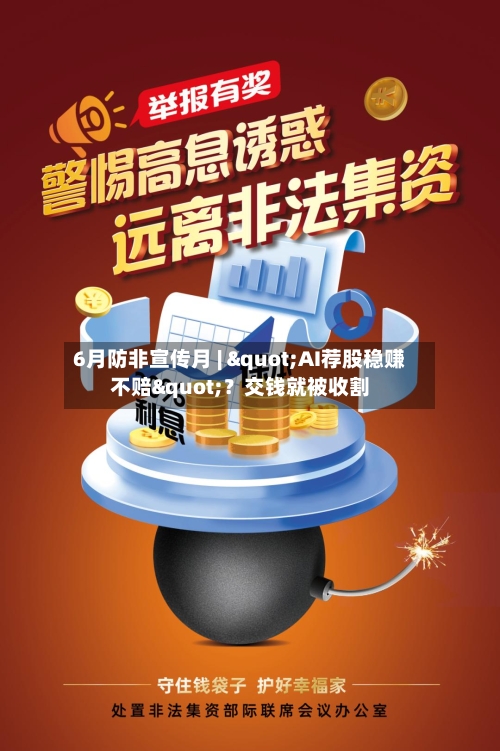 6月防非宣传月 | "AI荐股稳赚不赔"？交钱就被收割