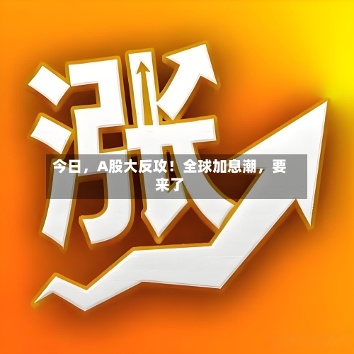 今日，A股大反攻！全球加息潮，要来了-第2张图片
