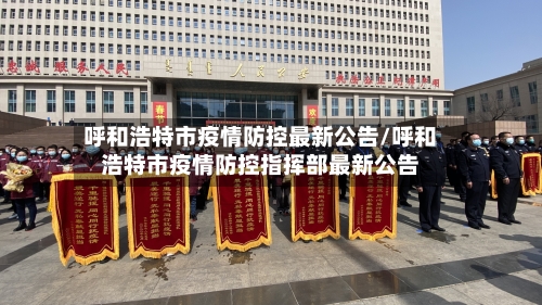 呼和浩特市疫情防控最新公告/呼和浩特市疫情防控指挥部最新公告-第2张图片