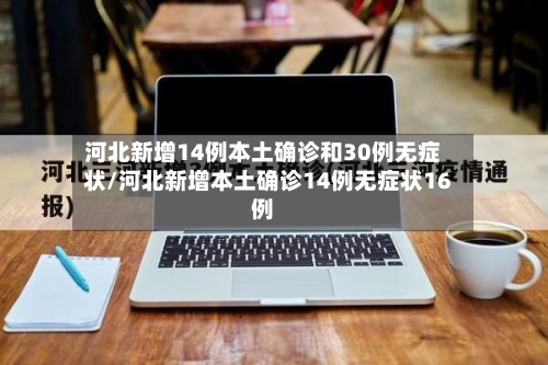 河北新增14例本土确诊和30例无症状/河北新增本土确诊14例无症状16例-第2张图片