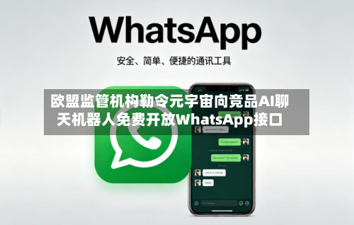 欧盟监管机构勒令元宇宙向竞品AI聊天机器人免费开放WhatsApp接口