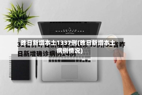 昨日新增本土1337例(昨日新增本土病例情况)-第2张图片
