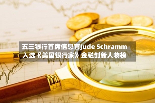 五三银行首席信息官Jude Schramm入选《美国银行家》金融创新人物榜-第3张图片