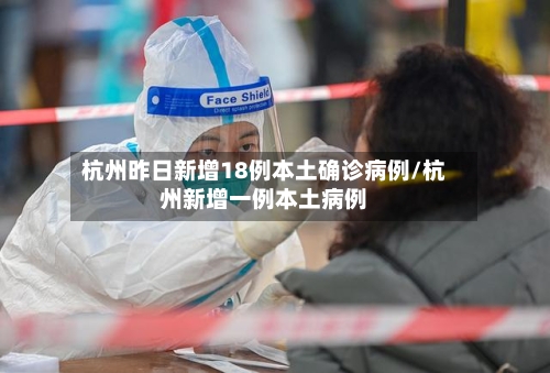 杭州昨日新增18例本土确诊病例/杭州新增一例本土病例-第3张图片