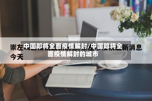 中国即将全面疫情解封/中国即将全面疫情解封的城市-第3张图片