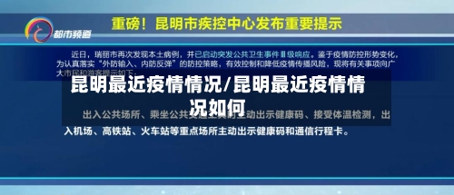 昆明最近疫情情况/昆明最近疫情情况如何
