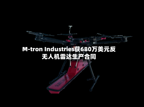 M-tron Industries获680万美元反无人机雷达生产合同