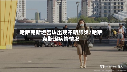 哈萨克斯坦否认出现不明肺炎/哈萨克斯坦病情情况