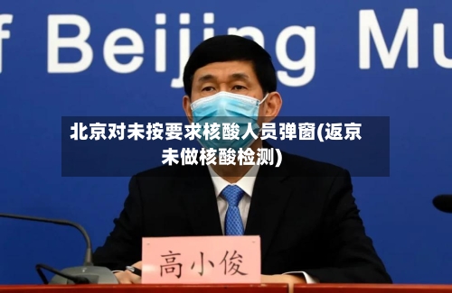 北京对未按要求核酸人员弹窗(返京未做核酸检测)-第3张图片
