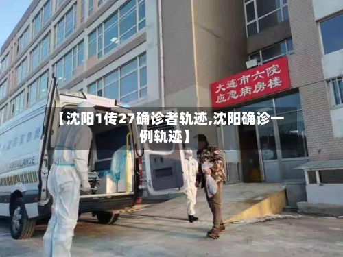 【沈阳1传27确诊者轨迹,沈阳确诊一例轨迹】-第2张图片