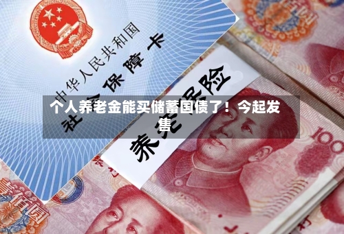 个人养老金能买储蓄国债了！今起发售-第2张图片