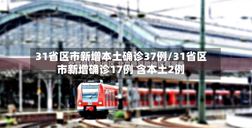 31省区市新增本土确诊37例/31省区市新增确诊17例 含本土2例-第3张图片
