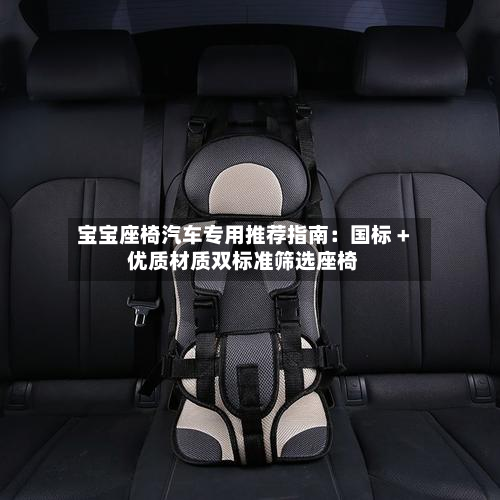 宝宝座椅汽车专用推荐指南：国标 + 优质材质双标准筛选座椅-第2张图片