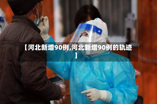 【河北新增90例,河北新增90例的轨迹】-第3张图片